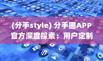 (分手style) 分手圈APP官方深度探索：用户定制服务如何满足分手后的情感需求