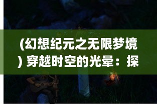 (幻想纪元之无限梦境) 穿越时空的光晕：探索梦幻纪元中神秘领域的无尽奥秘