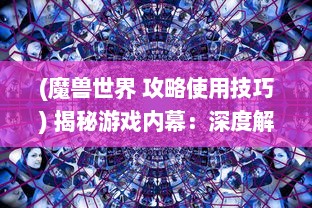 (魔兽世界 攻略使用技巧) 揭秘游戏内幕：深度解析魔兽世界秘籍及其对竞技胜负的影响