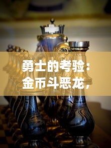 勇士的考验：金币斗恶龙，决胜千里的冒险之旅与硬币成就的勇气故事