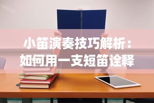 小笛演奏技巧解析：如何用一支短笛诠释世界名曲，学习高级吹奏技巧提升演奏水平 v9.8.9下载