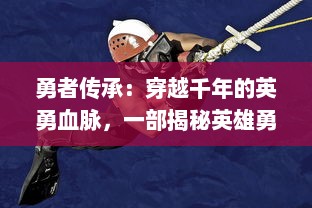 勇者传承：穿越千年的英勇血脉，一部揭秘英雄勇者演变历程的史诗巨作