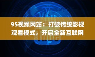 95视频网站：打破传统影视观看模式，开启全新互联网视频娱乐时代