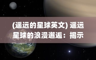 (遥远的星球英文) 遥远星球的浪漫邂逅：揭示来自星星的你 背后的爱情与奇幻冒险