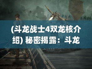 (斗龙战士4双龙核介绍) 秘密揭露：斗龙战士4之双龙核的冒险挑战与深刻的友情羁绊