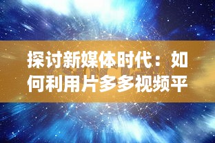 探讨新媒体时代：如何利用片多多视频平台实现内容创作与分享的无限可能 v3.3.2下载