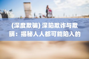 (深度欺骗) 深陷欺诈与欺瞒：揭秘人人都可能陷入的谎言之海