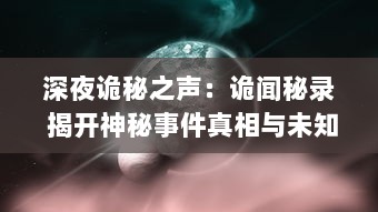 深夜诡秘之声：诡闻秘录 揭开神秘事件真相与未知世界的灵异面纱