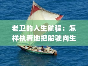 老卫的人生航程：怎样执着地把船驶向生活的河流中心的感人故事