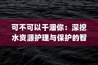 可不可以干涸你：深挖水资源护理与保护的智慧与挑战