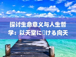 探讨生命意义与人生哲学：以天堂に駆ける向天堂奔去 歌词为视角的深度解析与思考 v8.0.8下载