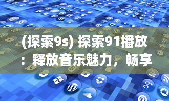 (探索9s) 探索91播放：释放音乐魅力，畅享无限视听盛宴