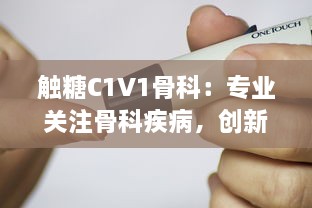 触糖C1V1骨科：专业关注骨科疾病，创新为糖尿病患者提供骨骼健康解决方案 v3.9.6下载