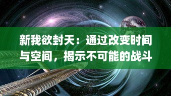 新我欲封天：通过改变时间与空间，揭示不可能的战斗和永恒的爱情