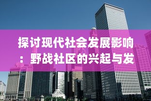 探讨现代社会发展影响：野战社区的兴起与发展，以及其对环境和城市规划的深远影响