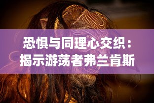 恐惧与同理心交织：揭示游荡者弗兰肯斯坦的怪物内心世界深度解读