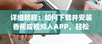 详细教程：如何下载并安装香蕉成视频人APP，轻松制作个性化短视频 v5.1.8下载