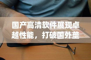 国产高清软件展现卓越性能，打破国外垄断，中国智造引领全球影像革命 v9.5.2下载