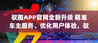 驭圈APP官网全新升级 精准车主服务、优化用户体验，驭圈APP带你开启智慧出行新篇章