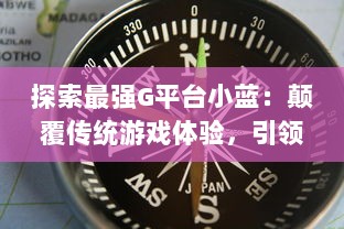 探索最强G平台小蓝：颠覆传统游戏体验，引领行业崭新趋势的终极展现 v9.2.2下载