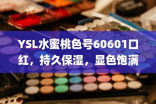 YSL水蜜桃色号60601口红，持久保湿，显色饱满，为您的妆容增添鲜艳光彩 v7.5.9下载