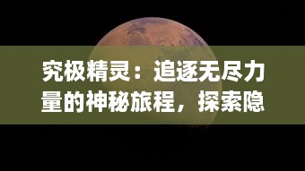 究极精灵：追逐无尽力量的神秘旅程，探索隐藏在神秘世界中的奥秘