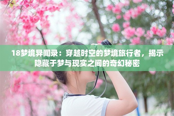 18梦境异闻录：穿越时空的梦境旅行者，揭示隐藏于梦与现实之间的奇幻秘密