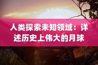 人类探索未知领域：详述历史上伟大的月球探测之旅和科学家们的挑战与创新