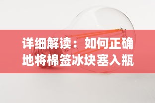 详细解读：如何正确地将棉签冰块塞入瓶口，以便更好地储存和使用 v7.1.8下载