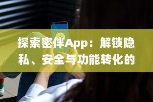 探索密伴App：解锁隐私、安全与功能转化的智能之旅 | 引领数字时代私密交流新潮流