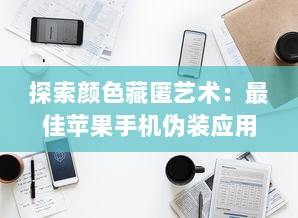 探索颜色藏匿艺术：最佳苹果手机伪装应用推荐，打造隐蔽数字空间 v3.2.9下载