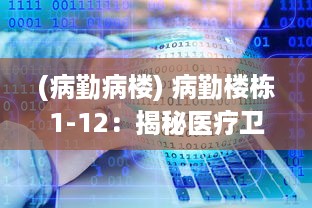 (病勤病楼) 病勤楼栋1-12：揭秘医疗卫生行业的楼宇管理与服务提升路径