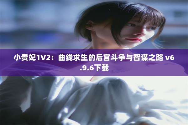 小贵妃1V2：曲线求生的后宫斗争与智谋之路 v6.9.6下载