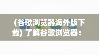 (谷歌浏览器海外版下载) 了解谷歌浏览器： 海外版特性探索与用户体验优化秘籍