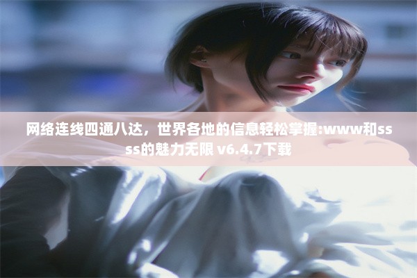 网络连线四通八达，世界各地的信息轻松掌握:www和ssss的魅力无限 v6.4.7下载