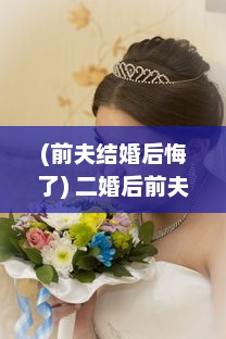 (前夫结婚后悔了) 二婚后前夫疑似悔婚突然回归，面临1对2的情感纠葛如何解决