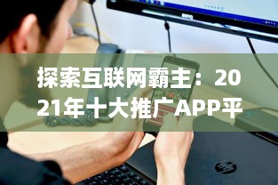 探索互联网霸主：2021年十大推广APP平台盘点，揭秘他们的成功之道 v8.4.2下载