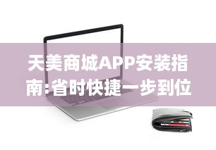 天美商城APP安装指南:省时快捷一步到位 | 轻松享受优质购物体验，一键下载立即启程!