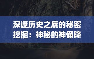 深邃历史之底的秘密挖掘：神秘的神俑降临揭示古代神灵崇拜文化