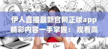 伊人直播最新官网正版app精彩内容一手掌握： 观看高清直播, 享受极致体验 v9.7.0下载