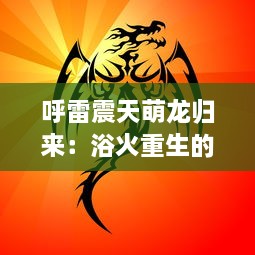 呼雷震天萌龙归来：浴火重生的神奇冲刺，诞生最强力量的新时代竞技游戏