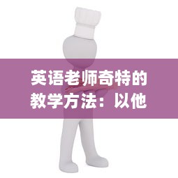 英语老师奇特的教学方法：以他自创的'吃小肚肚'游戏提升我的语言理解能力