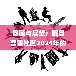 回顾与展望：瞩目曹留社区2024年的社区建设与公民参与一二三四五六大行动计划 v1.2.9下载