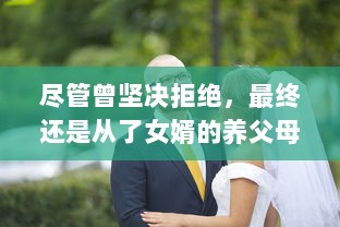 尽管曾坚决拒绝，最终还是从了女婿的养父母，并体验了不一样的人生 v2.7.5下载