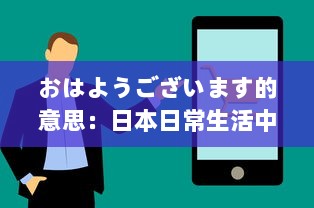 おはようございます的意思：日本日常生活中的早晨问候、其社交含义和在日本文化中的重要性 v7.1.2下载