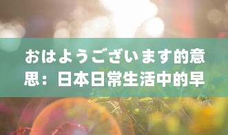 おはようございます的意思：日本日常生活中的早晨问候、其社交含义和在日本文化中的重要性 v7.1.2下载