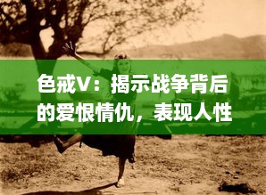 色戒V：揭示战争背后的爱恨情仇，表现人性深层的情感纠葛与道德困境