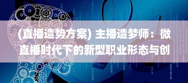 (直播造势方案) 主播造梦师：微直播时代下的新型职业形态与创业方向探讨