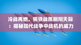 冷战再燃，钢铁战鹰翱翔天际：揭秘现代战争中战机的威力与辉煌