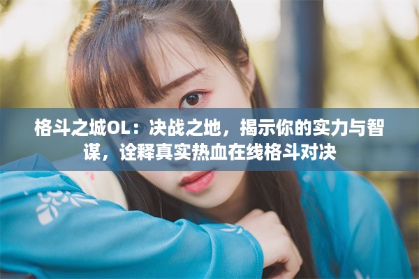 格斗之城OL：决战之地，揭示你的实力与智谋，诠释真实热血在线格斗对决